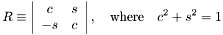 \[ R \equiv \left|\begin{array}{cc} c & s \\ -s & c \\ \end{array}\right|,\quad \mbox{where} \quad c^2 + s^2 = 1 \]