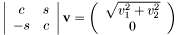 \[ \left|\begin{array}{cc} c & s \\ -s & c \\ \end{array}\right| {\bf v} = \left(\begin{array}{c} \sqrt{ v_{1} ^ 2 + v_{2} ^ 2} \\ 0 \end{array}\right) \]