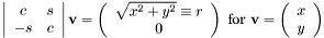 \[ \left|\begin{array}{cc} c & s \\ -s & c \\ \end{array}\right| {\bf v} = \left(\begin{array}{c} \sqrt{ x ^ 2 + y ^ 2} \equiv r \\ 0 \end{array}\right) \mbox{ for } {\bf v} = \left(\begin{array}{c} x \\ y \end{array}\right) \]