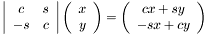 \[ \left|\begin{array}{cc} c & s \\ -s & c \end{array}\right| \left( \begin{array}{c} x \\ y \end{array}\right) = \left( \begin{array}{c} c x + s y \\ - s x + c y \end{array}\right) \]