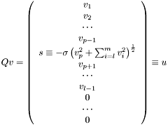 \[ Qv = \left(\begin{array}{c} v_1 \\ v_2 \\ \cdots \\ v_{p-1} \\ s \equiv -\sigma \left(v_p^2+\sum_{i=l}^m v_i^2\right)^{\frac{1}{2}} \\ v_{p+1} \\ \cdots \\ v_{l-1} \\ 0 \\ \cdots \\ 0 \end{array}\right) \equiv u \]